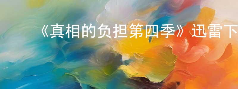 陈心林发布《真相的负担第四季》迅雷下载/在线观看-都市情感-美剧天堂